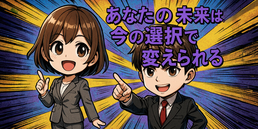 あなたの未来は、今の選択で変えられる